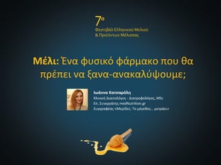 Μέλι: Ένα φυσικό φάρμακο που θα
πρέπει να ξανα-ανακαλύψουμε;
Ιωάννα Κατσαρόλη
Κλινική Διαιτολόγος - Διατροφολόγος, MSc
Επ. Συνεργάτης medNutrition.gr
Συγγραφέας «Μερίδες: Το μέγεθος… μετράει»
 