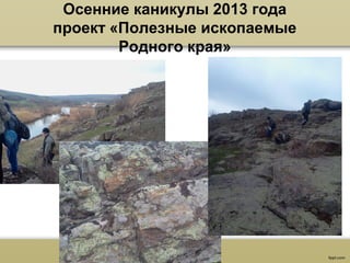 Осенние каникулы 2013 года
проект «Полезные ископаемые
Родного края»
 