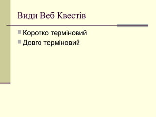 Види Веб Квестів
 Коротко терміновий
 Довго терміновий
 