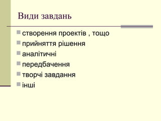 Види завдань
 створення проектів , тощо
 прийняття рішення
 аналітичні
 передбачення
 творчі завдання
 інші
 