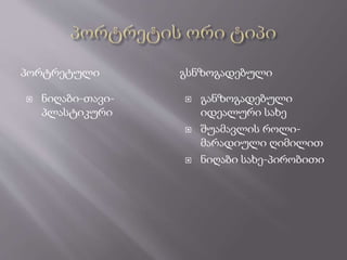 პორტრეტული გსნზოგადებული
 ნიღაბი-თავი-
პლასტიკური
 განზოგადებული
იდეალური სახე
 შუამავლის როლი-
მარადიული ღიმილით
 ნიღაბი სახე-პირობითი
 