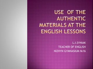 L.I.SYNIAK
TEACHER OF ENGLISH
NIZHYN GYMNASIUM №16
 