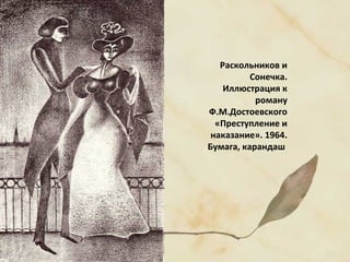 Раскольников и
Сонечка.
Иллюстрация к
роману
Ф.М.Достоевского
«Преступление и
наказание». 1964.
Бумага, карандаш
 