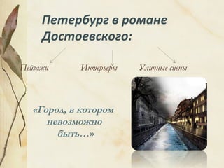 Петербург в романе
Достоевского:
Пейзажи Интерьеры Уличные сцены
«Город, в котором
невозможно
быть…»
 