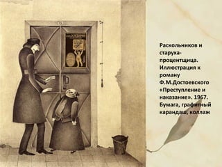 Раскольников и
старуха-
процентщица.
Иллюстрация к
роману
Ф.М.Достоевского
«Преступление и
наказание». 1967.
Бумага, графитный
карандаш, коллаж
 