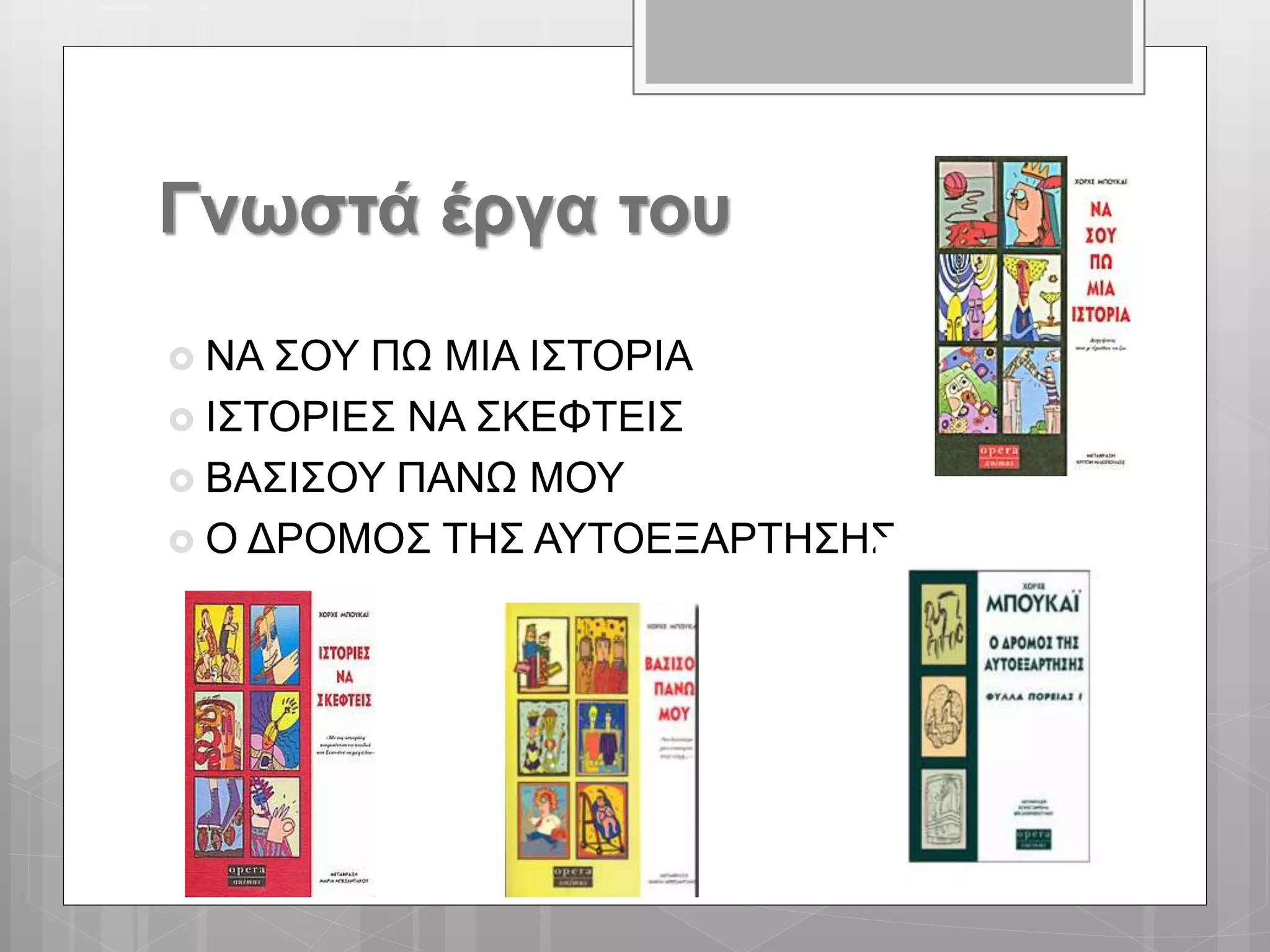 Γνωστά έργα του
 ΝΑ ΣΟΥ ΠΩ ΜΙΑ ΙΣΤΟΡΙΑ
 ΙΣΤΟΡΙΕΣ ΝΑ ΣΚΕΦΤΕΙΣ
 ΒΑΣΙΣΟΥ ΠΑΝΩ ΜΟΥ
 Ο ΔΡΟΜΟΣ ΤΗΣ ΑΥΤΟΕΞΑΡΤΗΣΗΣ
 