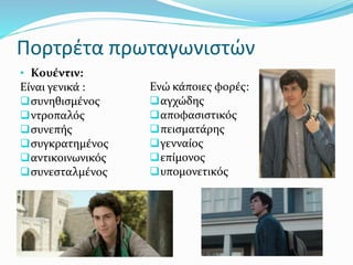 Πορτρέτα πρωταγωνιστών
• Κουέντιν:
Είναι γενικά :
συνηθισμένος
ντροπαλός
συνεπής
συγκρατημένος
αντικοινωνικός
συνεσταλμένος
Ενώ κάποιες φορές:
αγχώδης
αποφασιστικός
πεισματάρης
γενναίος
επίμονος
υπομονετικός
 