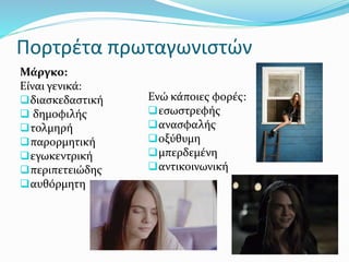 Πορτρέτα πρωταγωνιστών
Μάργκο:
Είναι γενικά:
διασκεδαστική
 δημοφιλής
τολμηρή
παρορμητική
εγωκεντρική
περιπετειώδης
αυθόρμητη
Ενώ κάποιες φορές:
εσωστρεφής
ανασφαλής
οξύθυμη
μπερδεμένη
αντικοινωνική
 