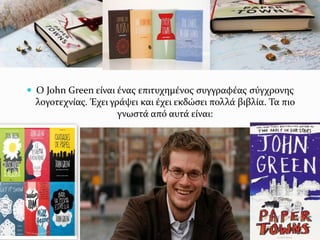  Ο John Green είναι ένας επιτυχημένος συγγραφέας σύγχρονης
λογοτεχνίας. Έχει γράψει και έχει εκδώσει πολλά βιβλία. Τα πιο
γνωστά από αυτά είναι:
 