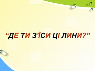 “ДЕ ТИ З'ЇСИ ЦІ ЛИНИ?”
 
