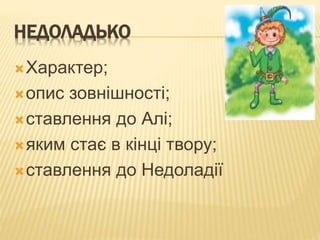 НЕДОЛАДЬКО
Характер;
опис зовнішності;
ставлення до Алі;
яким стає в кінці твору;
ставлення до Недоладії
 