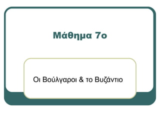 Μάθημα 7ο
Οι Βούλγαροι & το Βυζάντιο
 