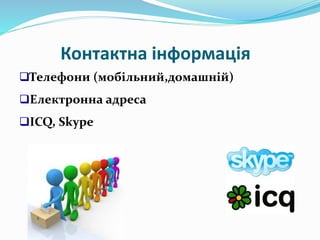 Контактна інформація
Телефони (мобільний,домашній)
Електронна адреса
ICQ, Skype
 