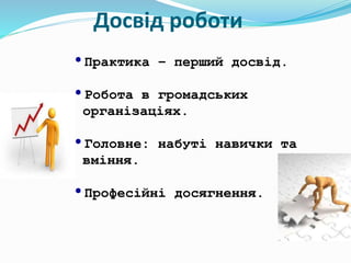Досвід роботи
•Практика – перший досвід.
•Робота в громадських
організаціях.
•Головне: набуті навички та
вміння.
•Професійні досягнення.
 