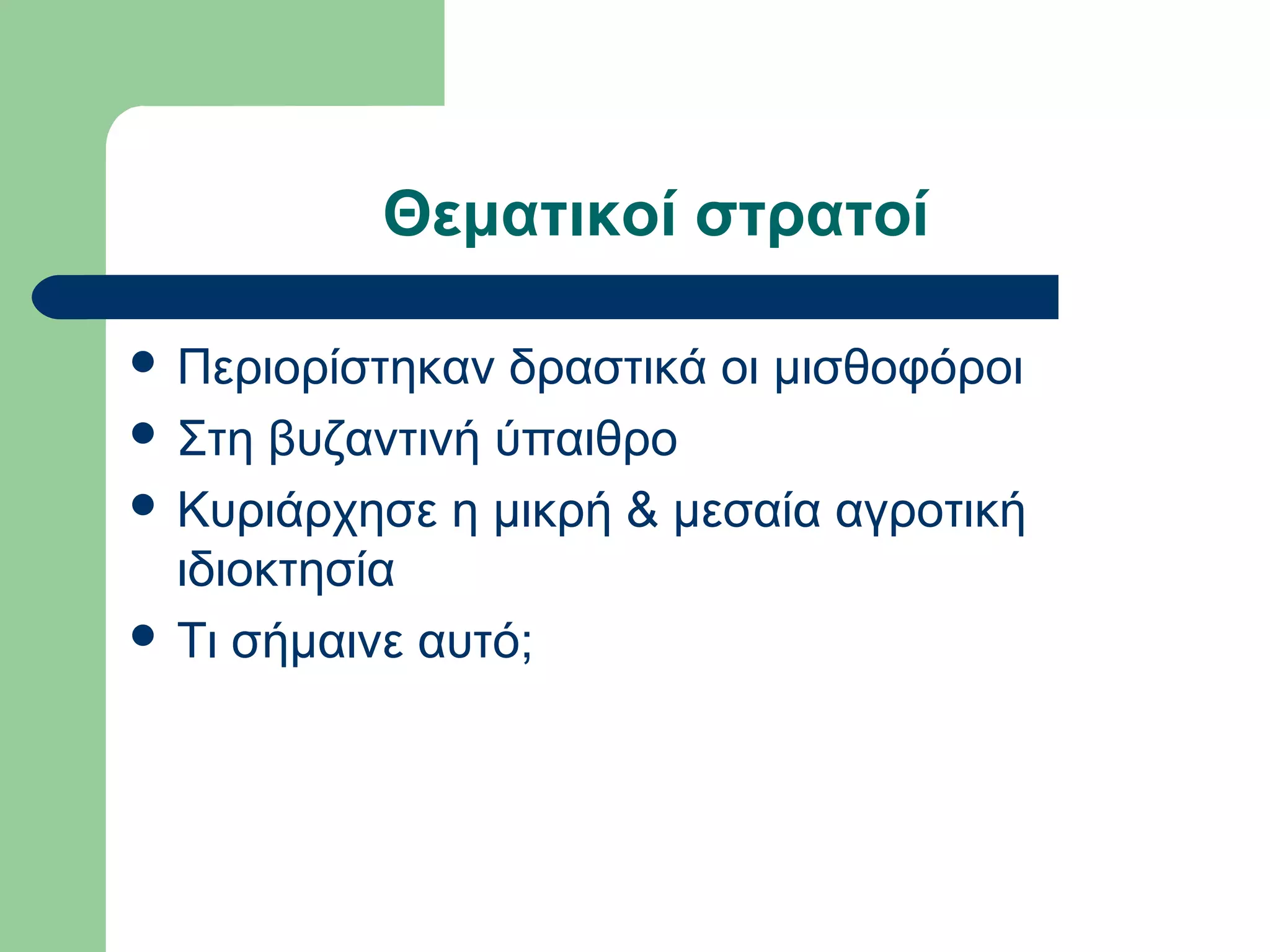 Θεματικοί στρατοί
 Περιορίστηκαν δραστικά οι μισθοφόροι
 Στη βυζαντινή ύπαιθρο
 Κυριάρχησε η μικρή & μεσαία αγροτική
ιδιοκτησία
 Τι σήμαινε αυτό;
 