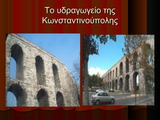 Το υδραγωγείο τηςΤο υδραγωγείο της
ΚωνσταντινούποληςΚωνσταντινούπολης
 