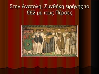 Στην Ανατολή; Συνθήκη ειρήνης τοΣτην Ανατολή; Συνθήκη ειρήνης το
562 με τους Πέρσες562 με τους Πέρσες
 