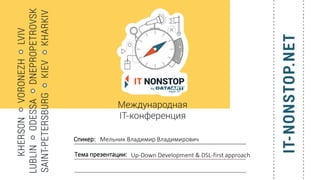 Спикер:
Тема презентации:
Мельник Владимир Владимирович
Up-Down Development & DSL-first approach
 