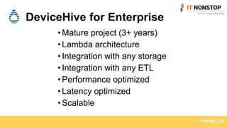 • Mature project (3+ years)
• Lambda architecture
• Integration with any storage
• Integration with any ETL
• Performance optimized
• Latency optimized
• Scalable
DeviceHive for Enterprise
 
