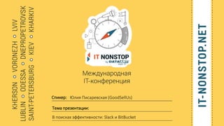 Спикер:
Тема презентации:
Юлия Писаревская (GoodSellUs)
В поисках эффективности: Slack и BitBucket
 