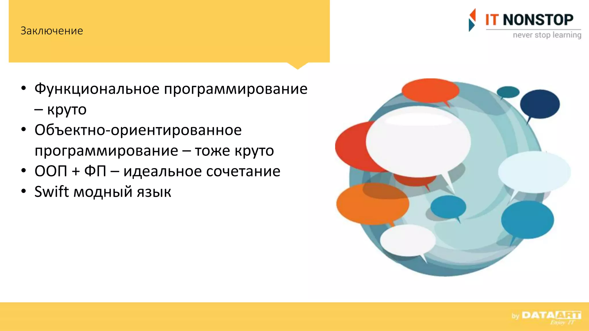 Заключение
• Функциональное программирование
– круто
• Объектно-ориентированное
программирование – тоже круто
• ООП + ФП – идеальное сочетание
• Swift модный язык
 