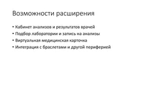 Возможности расширения
• Кабинет анализов и результатов врачей
• Подбор лаборатории и запись на анализы
• Виртуальная медицинская карточка
• Интеграция с браслетами и другой периферией
 