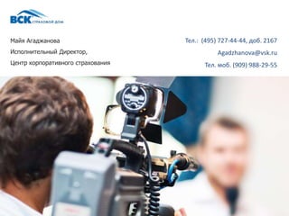 Майя Агаджанова
Исполнительный Директор,
Центр корпоративного страхования
Тел.: (495) 727-44-44, доб. 2167
Agadzhanova@vsk.ru
Тел. моб. (909) 988-29-55
 