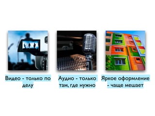 Видео - только по
делу
Аудио - только
там, где нужно
Яркое оформление
- чаще мешает