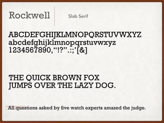 THE QUICK BROWN FOX
JUMPS OVER THE LAZY DOG.
Rockwell
ABCDEFGHIJKLMNOPQRSTUVWXYZ
abcdefghijklmnopqrstuvwxyz
1234567890,!?.:;[&]
Slab Serif
All questions asked by five watch experts amazed the judge.
 