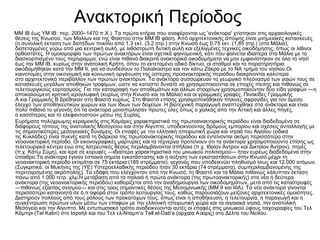 Ανακτορική Περίοδος
ΜΜ IΒ έως ΥΜ ΙΒ: περ. 2000–1470 π.Χ.). Τα πρώτα κτήρια που αναφέρονται ως 'ανάκτορα' χτίστηκαν στις αρχαιολογικές
θέσεις της Κνωσού, των Μαλίων και της Φαιστού στην ΜΜ ΙΒ φάση. Από αρχιτεκτονικής άποψης είναι μνημειακές κατασκευές
(η συνολική έκταση των δαπέδων ποκίλει από 1,3 εκτ. (3,2 στρ.) στην Κνωσό έως 0.75 εκτ. (1,85 στρ.) (στα Μάλια),
διατεταγμένες γύρω από μια κεντρική αυλή, με λιθόστρωτη δυτική αυλή και εξελιγμένες τεχνικές οικοδόμησης, όπως οι λίθινοι
ορθοστάτες. Η ομοιομορφία των πρώτων ανακτόρων είναι σχετικά φαινομενική, κάτι που φαίνεται ιδιαίτερα στα Μάλια με το
διασκορπισμένο τους περίγραμμα, ενώ είναι πιθανό διακριτά ανακτορικά οικοδομήματα να μην εμφανίστηκαν σε όλο το νησί
έως την ΜΜ ΙΒ, κυρίως στην ανατολική Κρήτη, όπου το εκτεταμένο οδικό δίκτυο, οι σταθμοί και τα παρατηρητήρια
οικοδομήθηκαν κατά την ΜΜ ΙΙ, για να συνδέσουν το Παλαίκαστρο και τον κάτω Ζάκρο με το ΝΑ τμήμα του νησιού.Οι
καινοτομίες στην οικονομική και κοινωνική οργάνωση της ύστερης προανακτορικής περιόδου διακρίνονται καλύτερα
στο αρχιτεκτονικό περιβάλλον των πρώτων ανακτόρων. Τα ανάκτορα συσσώρευαν το γεωργικό πλεόνασμα των γαιών τους σε
κατασκευές μεγάλων αποθηκών τροφίμων, ώστε να καταστεί δυνατό να χρησιμοποιούνται σε εποχές πίεσης και πιθανώς σε
τελετουργικούς εορτασμούς. Για την καταγραφή των αποθεμάτων και άλλων στοιχείων χρησιμοποιούνταν δύο είδη γραφών —η
αποκαλούμενη κρητική ιερογλυφική (κυρίως στην Κνωσό και τα Μάλια) και οι γραμμικές γραφές. Πινακίδες Γραμμικής
Α και Γραμμικής Β βρέθηκαν στη Φαιστό κυρίως. Στη Φαιστό επίσης χρησιμοποιήθηκαν πήλινες σφραγίδες για τον άμεσο
έλεγχο των αποθηκευτικών χώρων και των ίδιων των δοχείων. Η βιοτεχνική παραγωγή αναπτύχθηκε στα ανάκτορα και είναι
πολύ πιθανό το γεγονός ότι τα ανάκτορα μονοπώλησαν πρώτες ύλες όπως ο χαλκός από την Αττική και άλλες πηγές,
ο κασσίτερος και το ελεφαντοστούν μέσω της Συρίας.
Ευρήματα πολύχρωμης κεραμεικής στις Καμάρες χαρακτηριστικά της πρωτοανακτορικής περιόδου είναι διαδεδομένα σε
διάφορους τόπους της ανατολικής Μεσογείου και στην Αίγυπτο, υποδεικνύοντας δρόμους εμπορίου και σχέσεις ανταλλαγής με
τις σημαντικότερες μεσογειακές δυνάμεις. Οι επαφές με την ελληνική ηπειρωτική χώρα και νησιά του Αιγαίου (ειδικά
τις Κυκλάδες) είναι πυκνές κατά τη διάρκεια της πρωτοανακτορικής περιόδου και εντείνονται ακόμη περισσότερο στην
νεοανακτορική περίοδο. Οι εικονογραφικές μαρτυρίες και τα τέχνεργα προτείνουν ότι τα ανάκτορα χρησιμοποιούντο επίσης ως
τελετουργικά κέντρα ενώ στις λατρευτικές θέσεις περιλαμβάνονται σπήλαια (π.χ. Ιδαίον Άντρον και Δικταίον Άντρον), πηγές
(π.χ. Κάτω Σύμη), και ιερά σε κορυφές —ιδιαίτερα χαρακτηριστικά του μινωικού πολιτισμού— ήταν ευρέως διαδεδομένα στην
ύπαιθρο.Τα ανάκτορα έγιναν εστιακά σημεία εγκατάστασης και η αύξηση των εγκαταστάσεων στην Κνωσό μέχρι τη
νεοανακτορική περίοδο εκτιμάται σε 75 εκτάρια (185 στρέμματα), γεγονός που υποδεικνύει πληθυσμό ίσως και 12.000 ατόμων.
(Συγκριτικά, οι Μυκήνες της (ΥΕ) Υστεροελλαδικής περιόδου ήταν 30 εκτάρια (74 στρέμματα), συμπεριλαμβανομένης της
περιτοιχισμένης ακρόπολης). Τα εδάφη που ελέγχονταν από την Κνωσό, τη Φαιστό και τα Μάλια πιθανώς κάλυπταν έκταση
πάνω από 1.000 τετρ. χλμ.Η μετάβαση από τα παλαιά ή πρώτα ανάκτορα (της πρωτοανακτορικής) στα νέα ή δεύτερα
ανάκτορα (της νεοανακτορικής περιόδου) καθορίζεται από την αναδημιουργία των οικοδομημάτων, μετά από τις καταστροφές
—πιθανώς εξαιτίας σεισμού— και στις τρεις σημαντικές θέσεις της Μεσομινωικής (MM II και IIIA). Τα νέα ανάκτορα γίνονται
περισσότερο κατανοητά σε ό,τι αφορά στον τρόπο λειτουργίας τους, καθώς παρουσιάζουν μείζονες αρχιτεκτονικές ομοιότητες.
Διατηρούν πολλούς από τους ρόλους των προκατόχων τους, όπως είναι η αποθήκευση, η τελετουργία, η παραγωγή και η
συγκέντρωση πρώτων υλών μέσω των επαφών με την ελληνική ηπειρωτική χώρα και τα αιγαιακά νησιά, την ανατολική
Μεσόγειο και την Αίγυπτο. Με εντυπωσιακό τρόπο αναδεικνύονται αυτές οι επαφές στις μινωικού ύφους τοιχογραφίες του Τελ
Κάμπρι (Tel Kabri) στο Ισραήλ και του Τελ ελ-Νταμπ’α Tell el-Dab'a (αρχαία Α αρις) στο Δέλτα του Νείλου.ὔ
 