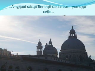 А чудові місця Венеції так і притягують до
себе…
 