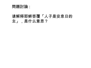 問題討論 :
请解释耶稣答覆「人子是安息日的
主」，是什么意思？
 