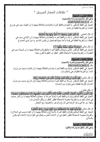 ‫ةلاغة‬:3‫أدةي‬ ‫ث‬
‫أةوزيد‬ ‫محمود‬
01148216767
2
*‫المرسل‬ ‫المجاز‬ ‫علاقات‬*
‫األونى‬ ‫انعالقت‬:‫انسببٍت‬.
‫ركر‬ ً‫وه‬(‫انسبب‬)‫وإرادة‬(‫انمسبب‬)
ً‫ِث‬1-(‫اٌغ١ث‬ ‫اٌّبش١خ‬ ‫سػذ‬)
‫اٌّزوٛس‬ ‫اٌٍفع‬ ٟ‫ف‬ ‫اٌّجبص‬(‫اٌغ١ث‬)‫اٌّشاد‬ ‫ٚاٌٍفع‬(‫إٌجبد‬)‫ث١ّٕٙب‬ ‫ٚاٌؼاللخ‬(‫خشٚج‬ ٟ‫ف‬ ‫عجت‬ ‫اٌغ١ث‬ ْ‫ا‬
‫إٌجبد‬)‫ٌفظ١خ‬ ‫ٚاٌمش٠ٕخ‬(‫سػذ‬)
2-ٟ‫اٌّزٕج‬ ‫لبي‬:ٌ‫ة‬َ‫غ‬ِ‫ب‬‫ا‬َ‫س‬ ّ‫َلي‬‫ع‬ ٍ‫د‬‫ا‬َ‫ي‬‫أ‬ ُ‫ه‬َ‫ل‬**‫ا‬َ‫ه‬ُ‫د‬ّ‫د‬َ‫ع‬ُ‫أ‬ ‫ال‬َ‫و‬ ‫ا‬َ‫ه‬ْ‫ن‬ِ‫م‬ ُّ‫د‬َ‫ع‬ُ‫أ‬
‫اٌّزوٛس‬ ‫اٌٍفع‬ ٟ‫ف‬ ‫اٌّجبص‬(‫أ٠بد‬)‫اٌّشاد‬ ‫ٚاٌٍفع‬(‫اٌؼطبء‬)‫ث١ّٕٙب‬ ‫ٚاٌؼاللخ‬(ٟ‫ف‬ ‫عجت‬ ٞ‫األ٠بد‬ ْ‫ا‬
‫اٌؼطبء‬)ٌٗٛ‫ل‬ ٟ‫ف‬ ‫ٌفظ١خ‬ ‫ٚاٌمش٠ٕخ‬(‫ِٕٙب‬ ّ‫ذ‬َ‫ػ‬ُ‫أ‬)‫اٌّّذٚح‬ ٞ‫أ٠ذ‬ ِٓ ‫٠ذ‬ ‫اٌشبػش‬ ْٛ‫٠ى‬ ْ‫ا‬ ً١‫ف١غزذ‬
3-ٌٝ‫رؼب‬ ‫لبي‬(‫ا‬َ‫ه‬ُ‫ل‬ْ‫ث‬ِ‫م‬ ٌ‫ة‬َ‫ئ‬ِّ‫ي‬َ‫س‬ ٍ‫ة‬َ‫ئ‬ِّ‫ي‬َ‫س‬ ُ‫ء‬‫ا‬َ‫ز‬َ‫ج‬َ‫و‬ۖ)
ٝٔ‫اٌثب‬ ‫اٌّزوٛس‬ ‫اٌٍفع‬ ٟ‫ف‬ ‫اٌّجبص‬(‫ع١ئخ‬)‫اٌّشاد‬ ‫ٚاٌٍفع‬(‫اٌؼمٛثخ‬)‫ث١ّٕٙب‬ ‫ٚاٌؼاللخ‬(ٟ‫ف‬ ‫عجت‬ ‫اٌغ١ئخ‬ ْ‫ا‬
‫اٌؼمٛثخ‬)‫ع١ئخ‬ ْٛ‫رى‬ ‫اٌؼمٛثخ‬ ْ‫ا‬ ً‫اٌؼم‬ ‫رفى١ش‬ ‫العزذبٌخ‬ ‫ِؼٕٛ٠خ‬ ‫ٚاٌمش٠ٕخ‬.
‫انثاوٍت‬ ‫انعالقت‬:‫انمسببٍت‬.
‫ركر‬ ً‫وه‬(‫انمسبب‬)‫وانمراد‬(‫انسبب‬)
ً‫ِث‬1-(‫ٔجبرب‬ ‫اٌغّبء‬ ‫أِطشد‬)
‫اٌّزوٛس‬ ‫اٌٍفع‬ ٟ‫ف‬ ‫اٌّجبص‬(‫ٔجبد‬)‫اٌّشاد‬ ‫ٚاٌٍفع‬(‫ِبء‬)‫ث١ّٕٙب‬ ‫ٚاٌؼاللخ‬(‫ٔضٚي‬ ِٓ ‫ِغجت‬ ‫إٌجبد‬ ْ‫ا‬
‫اٌّبء‬)ٟ٘ٚ ‫ٌفظ١خ‬ ‫ٚاٌمش٠ٕخ‬(‫أِطشد‬)
2-ٌٝ‫رؼب‬ ‫لبي‬:‫ا‬ً‫ق‬ْ‫ز‬ِ‫ر‬ ‫اء‬َ‫م‬َّ‫س‬‫ال‬ َ‫ن‬ِّ‫م‬ ‫م‬ُ‫ك‬َ‫ل‬ ُ‫ل‬ِّ‫ز‬َ‫ن‬ُ‫ي‬َ‫و‬ ِ‫ه‬ِ‫ت‬‫ا‬َ‫ي‬‫آ‬ ْ‫م‬ُ‫يك‬ِ‫ر‬ُ‫ي‬ ‫ي‬ِ‫ذ‬َّ‫ال‬ َ‫و‬ُ‫ه‬.
‫اٌّزوٛس‬ ‫اٌٍفع‬ ٟ‫ف‬ ‫اٌّجبص‬(‫سصلب‬)‫اٌّشاد‬ ‫ٚاٌٍفع‬(‫ِبء‬)‫ث١ّٕٙب‬ ‫ٚاٌؼاللخ‬(‫ٔضٚي‬ ِٓ ‫ِغجت‬ ‫اٌشصق‬ ْ‫ا‬
‫اٌّبء‬)ٟ٘ٚ ‫ٌفظ١خ‬ ‫ٚاٌمش٠ٕخ‬(‫اٌغّبء‬ ِٓ ‫٠ٕضي‬)
3-ٌٝ‫رؼب‬ ‫لبي‬:
(‫ا‬ً‫ير‬ِ‫ع‬َ‫س‬ َ‫ن‬ْ‫و‬َ‫ل‬ْ‫ص‬َ‫ي‬َ‫س‬َ‫و‬ ‫ا‬ً‫ار‬َ‫ن‬ ْ‫م‬ِ‫ه‬ِ‫ن‬‫و‬ُ‫ط‬ُ‫ب‬ ‫ي‬ِ‫ف‬ َ‫ن‬‫و‬ُ‫ل‬ُ‫ك‬ْ‫أ‬َ‫ي‬ ‫ا‬َ‫م‬َّ‫ن‬ِ‫إ‬ ‫ا‬ً‫م‬ْ‫ل‬ُ‫ظ‬ ‫ى‬َ‫م‬‫ا‬َ‫ت‬َ‫ي‬ْ‫ال‬ َ‫ل‬‫ا‬َ‫و‬ْ‫م‬َ‫أ‬ َ‫ن‬‫و‬ُ‫ل‬ُ‫ك‬ْ‫أ‬َ‫ي‬ َ‫ين‬ِ‫ذ‬َّ‫ال‬ َّ‫ن‬ِ‫إ‬)
‫اٌّزوٛس‬ ‫اٌٍفع‬ ٟ‫ف‬ ‫اٌّجبص‬(‫ٔبسا‬)‫اٌّشاد‬ ‫ٚاٌٍفع‬(‫عذزب‬ ٚ‫أ‬ ‫دشاِب‬ ‫ِبال‬)‫ث١ّٕٙب‬ ‫ٚاٌؼاللخ‬(‫ِغجت‬ ‫إٌبس‬ ْ‫ا‬
َ‫اٌذشا‬ ‫اٌّبي‬ ٟ‫ف‬)‫ٔبسا‬ ْ‫اإلٔغب‬ ً‫٠ؤو‬ ْ‫ا‬ ً‫اٌؼم‬ ‫رفى١ش‬ ‫العزذبٌخ‬ ‫ِؼٕٛ٠خ‬ ‫ٚاٌمش٠ٕخ‬.
‫اإل٠جبص‬ ‫ِغ‬ ‫ٚاٌزخٛ٠ف‬ ‫ٚاٌضجش‬ ‫اٌشدع‬ ٟ‫ف‬ ‫اٌض٠بدح‬ ٛ٘ٚ ٟ‫ثالغ‬ ‫عش‬ ‫ٌٚٙزا‬.
4-ٌٝ‫رؼب‬ ‫لبي‬(ِ ْ‫ي‬َ ْ‫ال‬ ِ‫ا‬‫ا‬َ‫ب‬ِ‫ر‬ ْ‫ن‬ِ‫م‬َ‫و‬ ٍ َّ‫و‬ُ‫ق‬ ْ‫ن‬ِ‫م‬ ْ‫م‬ُ‫ت‬ْ‫ع‬َ‫ط‬َ‫ت‬ْ‫س‬‫ا‬ ‫ا‬َ‫م‬ ْ‫م‬ُ‫ه‬َ‫ل‬ ‫وا‬ُّ‫د‬ِ‫ع‬َ‫أ‬َ‫و‬)
‫اٌّزوٛس‬ ‫اٌٍفع‬ ٟ‫ف‬ ‫اٌّجبص‬(‫لٛح‬)‫اٌّشاد‬ ‫ٚاٌٍفع‬(‫اٌغالح‬)‫ث١ّٕٙب‬ ‫ٚاٌؼاللخ‬(‫اٌغالح‬ ٟ‫ف‬ ‫ِغجت‬ ‫اٌمٛح‬ ْ‫ا‬)
ْٛ‫٠ى‬ ‫ٌٙب‬ ‫اإلػذاد‬ ‫ٚأّب‬ ‫اٌمٛح‬ ٟ‫ف‬ ً‫٠زّث‬ ‫ٌٍذشة‬ ‫اإلػذاد‬ ْ‫ا‬ ٟ‫ف‬ ً‫اٌؼم‬ ‫رفى١ش‬ ‫العزذبٌخ‬ ‫ِؼٕٛ٠خ‬ ‫ٚاٌمش٠ٕخ‬
‫ثبٌغالح‬.
‫انثانثت‬ ‫انعالقت‬:‫انجسئٍت‬
‫ركر‬ ً‫وه‬(‫انجسء‬)‫وإرادة‬(‫انكم‬)
 