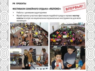 • Работа с целевыми аудиториями
• Музей принял участие в фестивале подобного рода и провел мастер
классы по игре на национальных музыкальных инструментах для всех
желающих
PR ПРОЕКТЫ
ФЕСТИВАЛИ СЕМЕЙНОГО ОТДЫХА «ЯБЛОКО»
 