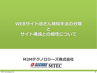 M2M Technologies Inc. 1
M2Mテクノロジーズ株式会社
WEBサイト改ざん検知手法の分類
と
サイト構成との相性について
 