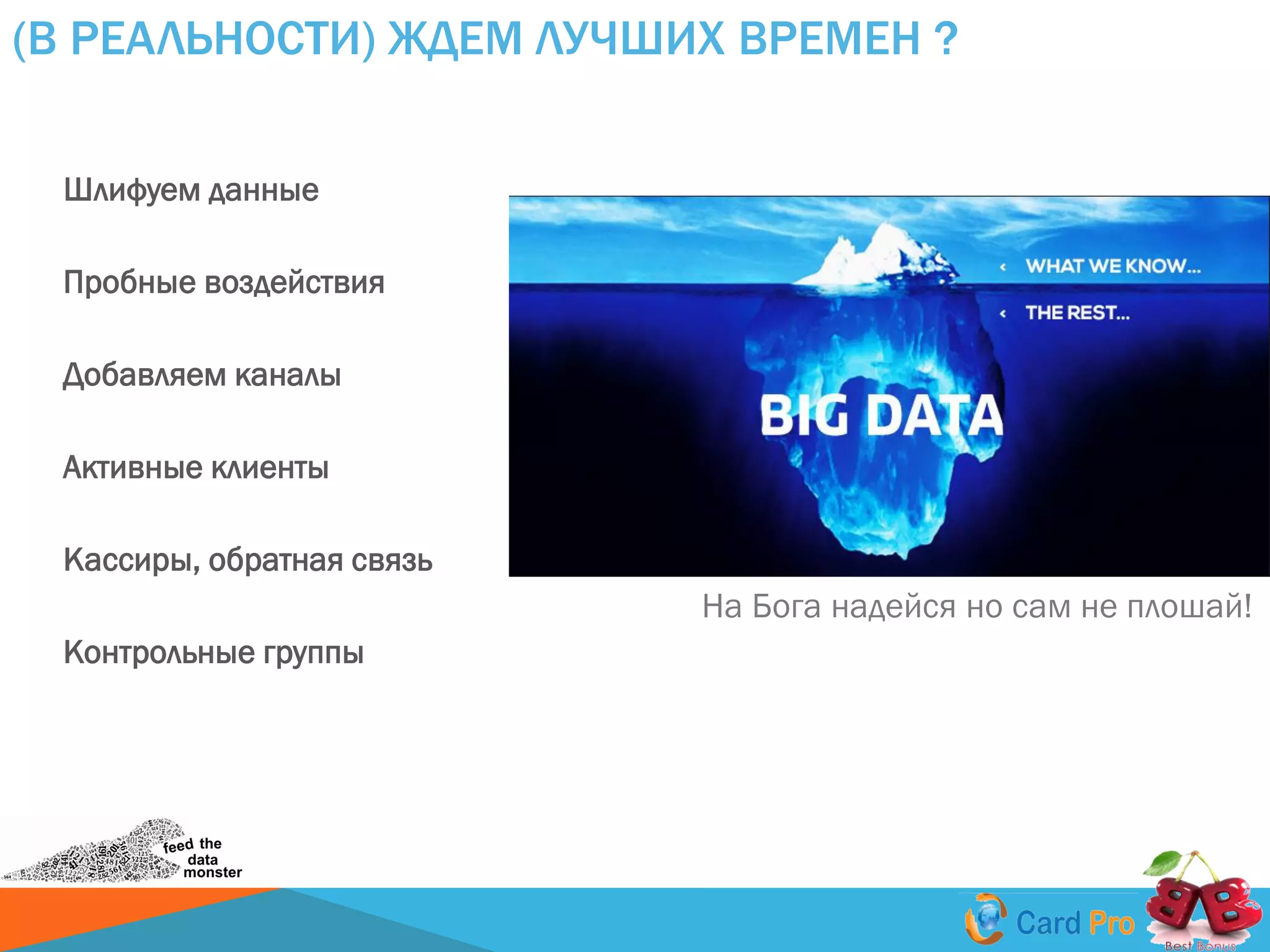 (В РЕАЛЬНОСТИ) ЖДЕМ ЛУЧШИХ ВРЕМЕН ?
На Бога надейся но сам не плошай!
Шлифуем данные
Пробные воздействия
Добавляем каналы
Активные клиенты
Кассиры, обратная связь
Контрольные группы
 