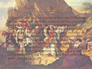  Διέθεσε όλη την πατρική περιουσία στον απελευθερωτικό
αγώνα, ενώ έλαβε και η ίδια μέρος σε πολλές επιχειρήσεις.
Με τη λήξη της επανάστασης εγκαταστάθηκε στο
Ναύπλιο και τιμήθηκε, με διάταγμα του Καποδίστρια, για
τις υπηρεσίες της με μια μικρή σύνταξη και το βαθμό της
αντιστράτηγου. Μετά τη δολοφονία του Καποδίστρια
αναγκάστηκε, ύστερα από τον άτυχο έρωτα της με το
Δημήτριο Υψηλάντη και την έντονη πολεμική του
Κωλέττη, να επιστρέψει στη Μύκονο. Φτωχή, έχοντας
δωρίσει την τεράστια περιουσία της στον αγώνα, κατέφυγε
κοντά στους συγγενείς της στην Πάρο. Εκεί πέθανε από
τυφοειδή πυρετό.
 