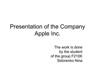Presentation of the Company
Apple Inc.
The work is done
by the student
of the group F210K
Sidorenko Nina
 
