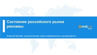 Состояние российского рынка
рекламы
Алексей Беляев, аналитический отдел коммерческого департамента
 