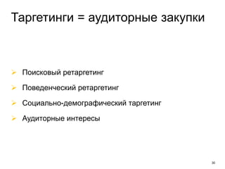 30
Таргетинги = аудиторные закупки
 Поисковый ретаргетинг
 Поведенческий ретаргетинг
 Социально-демографический таргетинг
 Аудиторные интересы
 