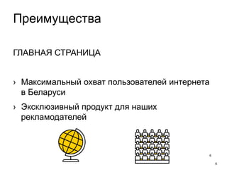 6
Преимущества
6
ГЛАВНАЯ СТРАНИЦА
› Максимальный охват пользователей интернета
в Беларуси
› Эксклюзивный продукт для наших
рекламодателей
 