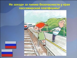 Не заходи за линию безопасности у края
пассажирской платформы!
 