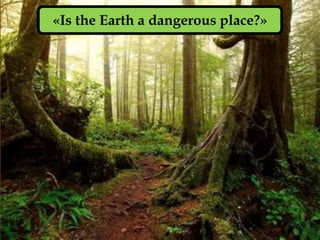 «Is the Earth a dangerous place?»
 
