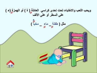‫العائلة‬ ‫كراسي‬ ‫إحدى‬ ‫تحت‬ ‫واالختباء‬ ‫اللعب‬ ‫ويحب‬(‫ة‬)‫الهمزة‬ ‫أو‬(‫ء‬)
‫األلف‬ ‫على‬ ‫أو‬ ‫السطر‬ ‫على‬
‫مثل‬(‫طفلة‬_‫ماء‬_‫مخبأ‬)
 
