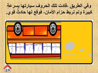 ‫بس‬ ‫سيارتها‬ ‫الحروف‬ ‫تلك‬ ‫،قادت‬ ‫الطريق‬ ‫وفي‬‫رعة‬
‫ق‬ ٌ‫حادث‬ ‫لها‬ ‫فوقع‬ ،‫األمان‬ ‫حزام‬ ‫نربط‬ ‫ولم‬ ‫كبيرة‬‫وي‬.
 