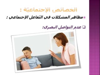 ‫اإلجتماعي‬ ‫فاعل‬ّ‫ت‬‫ال‬ ‫في‬ ‫المشكالت‬ ‫مظاهر‬:
‫البصري‬ ‫التواصل‬ ‫عدم‬:
 