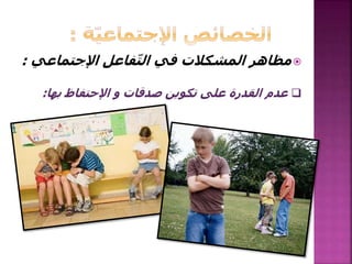 ‫اإلجتماعي‬ ‫فاعل‬ّ‫ت‬‫ال‬ ‫في‬ ‫المشكالت‬ ‫مظاهر‬:
‫بها‬ ‫اإلحتفاظ‬ ‫و‬ ‫صدقات‬ ‫تكوين‬ ‫على‬ ‫القدرة‬ ‫عدم‬:
 