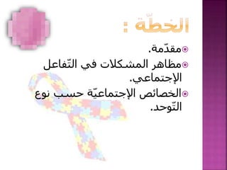 ‫مة‬ّ‫د‬‫مق‬.
‫فاعل‬ّ‫ت‬‫ال‬ ‫في‬ ‫المشكالت‬ ‫مظاهر‬
‫اإلجتماعي‬.
‫نوع‬ ‫حسب‬ ‫ة‬ّ‫ي‬‫اإلجتماع‬ ‫الخصائص‬
‫وحد‬ّ‫ت‬‫ال‬.
 