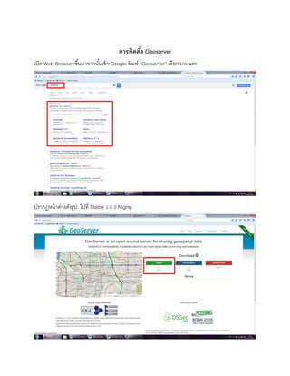 การติดตั้ง Geoserver
เปิด Web Browser ขึ้นมาจากนั้นเข้า Google พิมพ์ “Geoserver” เลือก link แรก
ปรากฏหน้าต่างดังรูป ไปที่ Stable 2.8.0 Nighty
 