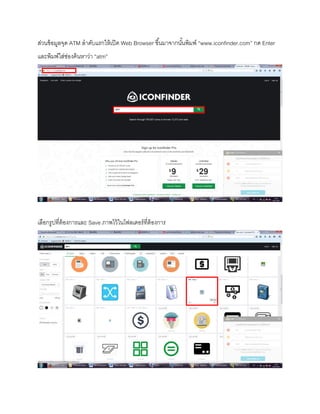 ส่วนข้อมูลจุด ATM ลาดับแรกให้เปิด Web Browser ขึ้นมาจากนั้นพิมพ์ “www.iconfinder.com” กด Enter
และพิมพ์ใส่ช่องค้นหาว่า “atm”
เลือกรูปที่ต้องการและ Save ภาพไว้ในโฟลเดอร์ที่ต้องการ
 